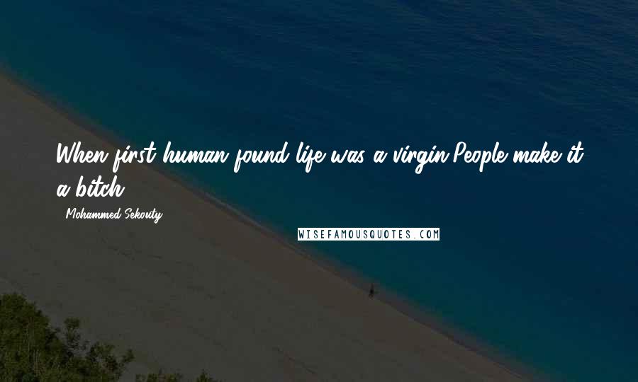 Mohammed Sekouty Quotes: When first human found life was a virgin,People make it a bitch