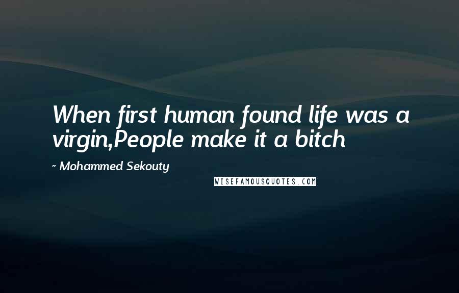 Mohammed Sekouty Quotes: When first human found life was a virgin,People make it a bitch