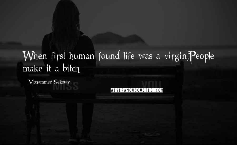 Mohammed Sekouty Quotes: When first human found life was a virgin,People make it a bitch