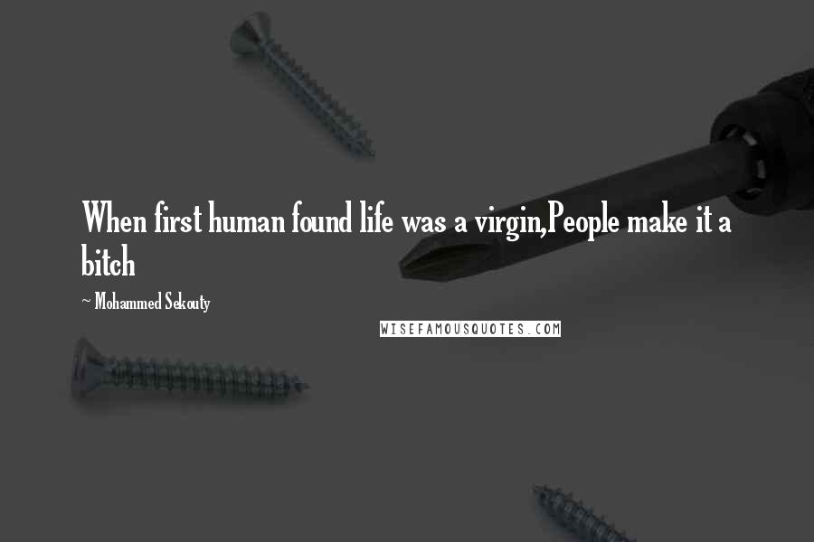 Mohammed Sekouty Quotes: When first human found life was a virgin,People make it a bitch