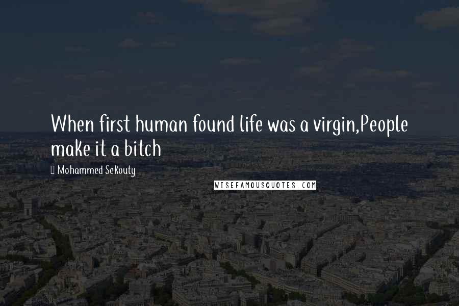 Mohammed Sekouty Quotes: When first human found life was a virgin,People make it a bitch