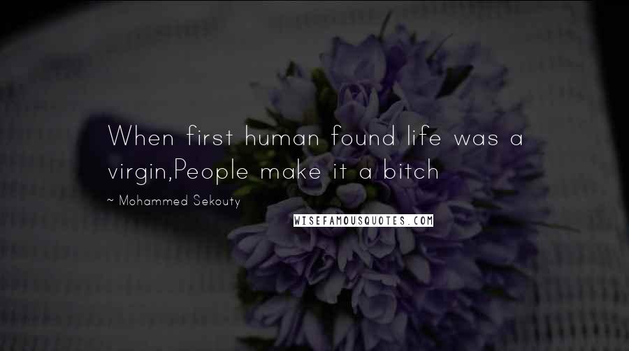 Mohammed Sekouty Quotes: When first human found life was a virgin,People make it a bitch