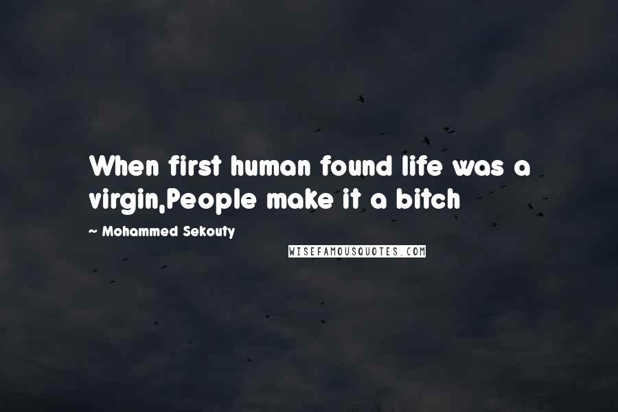 Mohammed Sekouty Quotes: When first human found life was a virgin,People make it a bitch