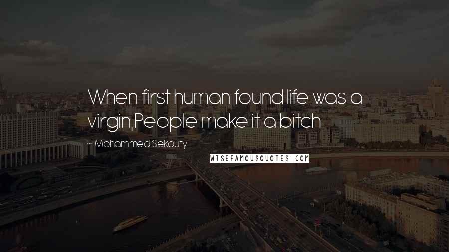 Mohammed Sekouty Quotes: When first human found life was a virgin,People make it a bitch