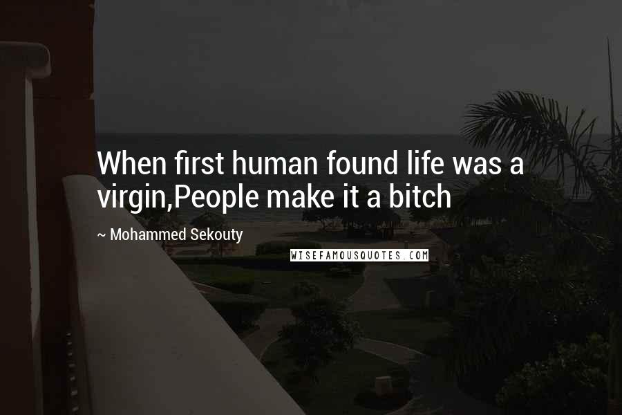 Mohammed Sekouty Quotes: When first human found life was a virgin,People make it a bitch