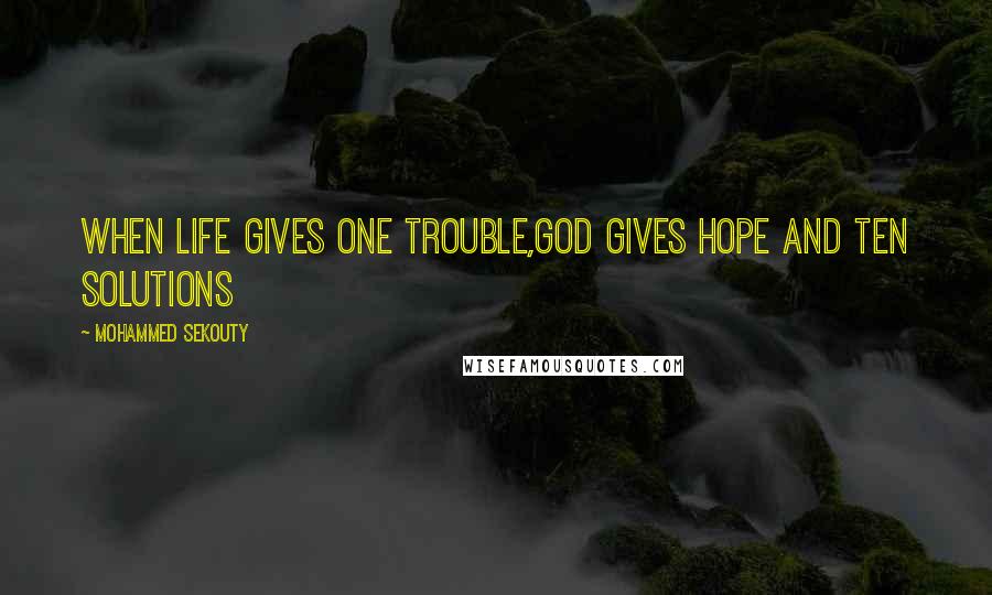 Mohammed Sekouty Quotes: When life gives one trouble,God gives hope and ten solutions