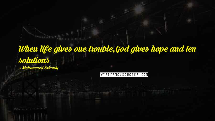 Mohammed Sekouty Quotes: When life gives one trouble,God gives hope and ten solutions