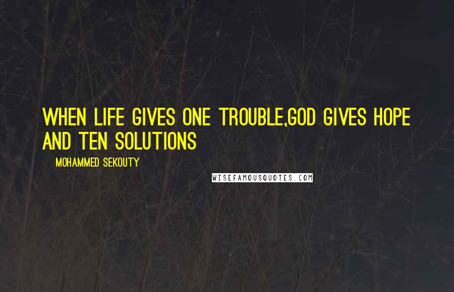 Mohammed Sekouty Quotes: When life gives one trouble,God gives hope and ten solutions