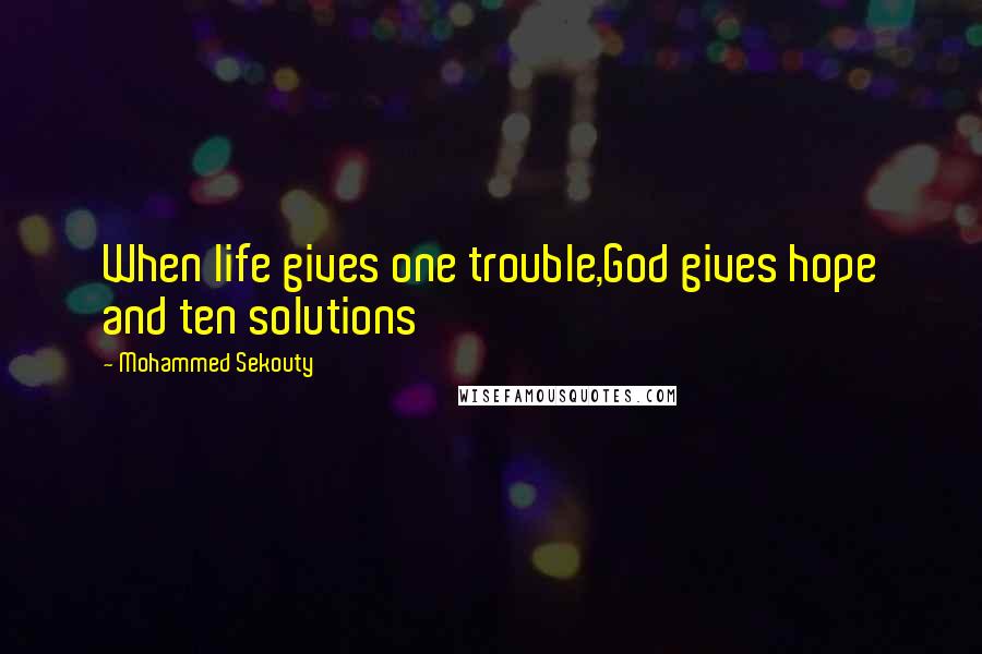 Mohammed Sekouty Quotes: When life gives one trouble,God gives hope and ten solutions