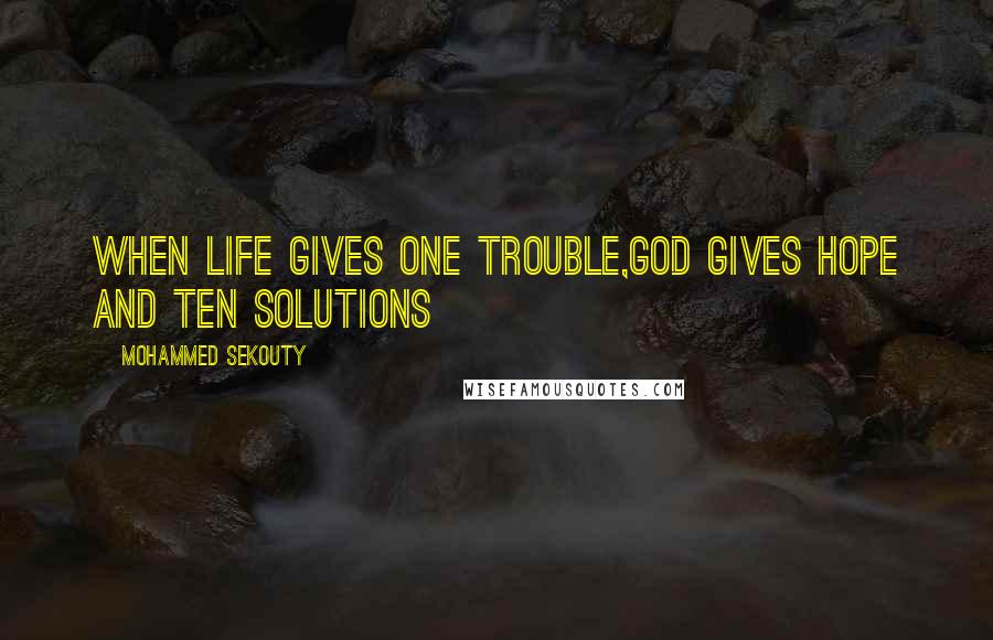 Mohammed Sekouty Quotes: When life gives one trouble,God gives hope and ten solutions