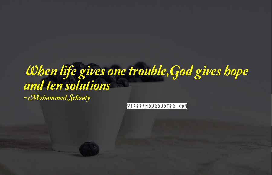 Mohammed Sekouty Quotes: When life gives one trouble,God gives hope and ten solutions