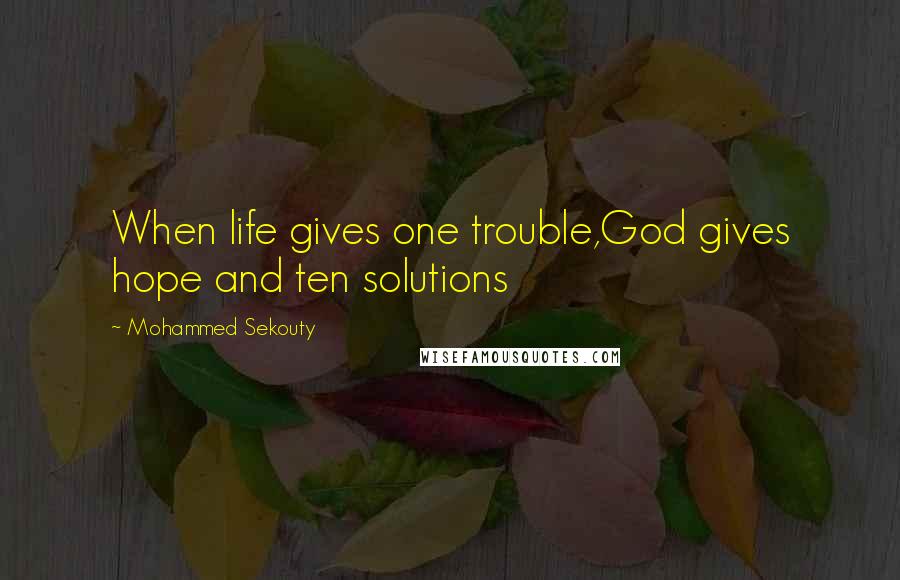 Mohammed Sekouty Quotes: When life gives one trouble,God gives hope and ten solutions