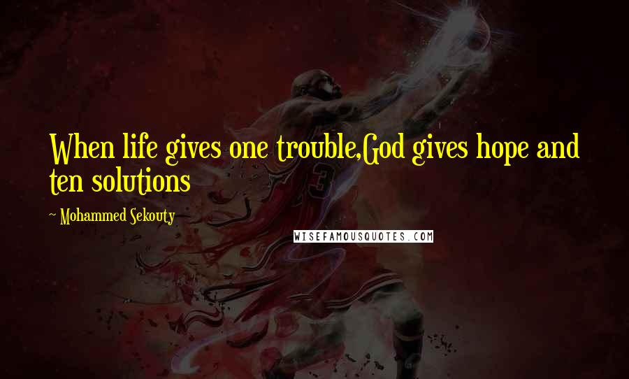 Mohammed Sekouty Quotes: When life gives one trouble,God gives hope and ten solutions
