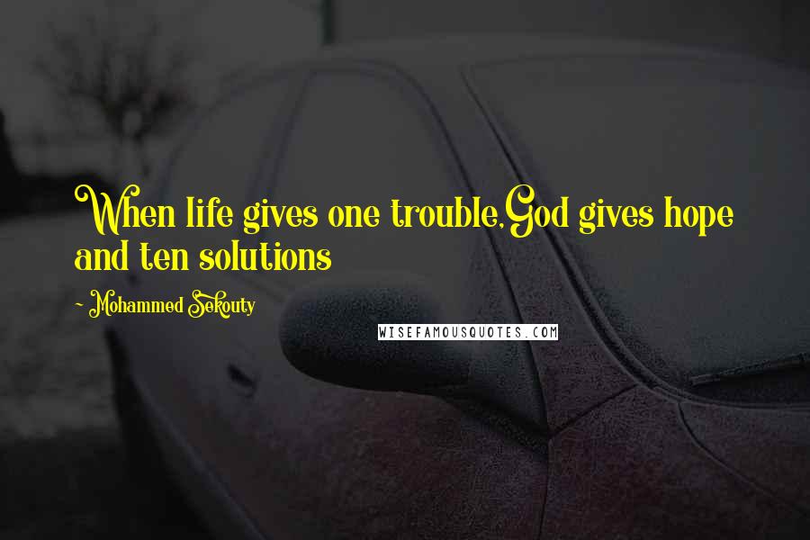 Mohammed Sekouty Quotes: When life gives one trouble,God gives hope and ten solutions