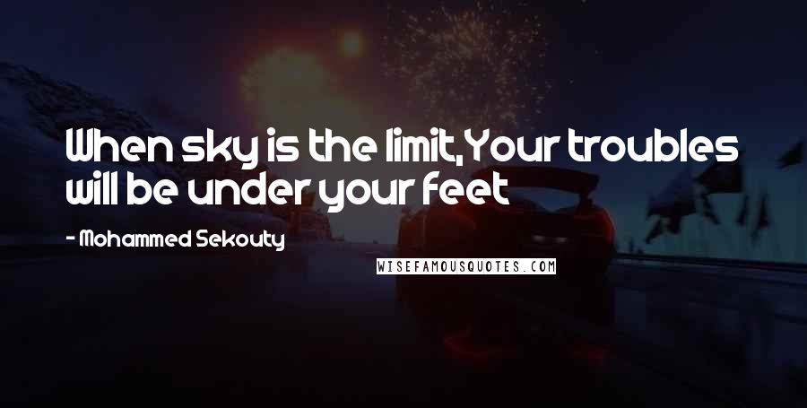 Mohammed Sekouty Quotes: When sky is the limit,Your troubles will be under your feet