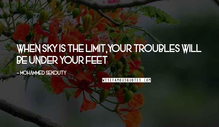 Mohammed Sekouty Quotes: When sky is the limit,Your troubles will be under your feet