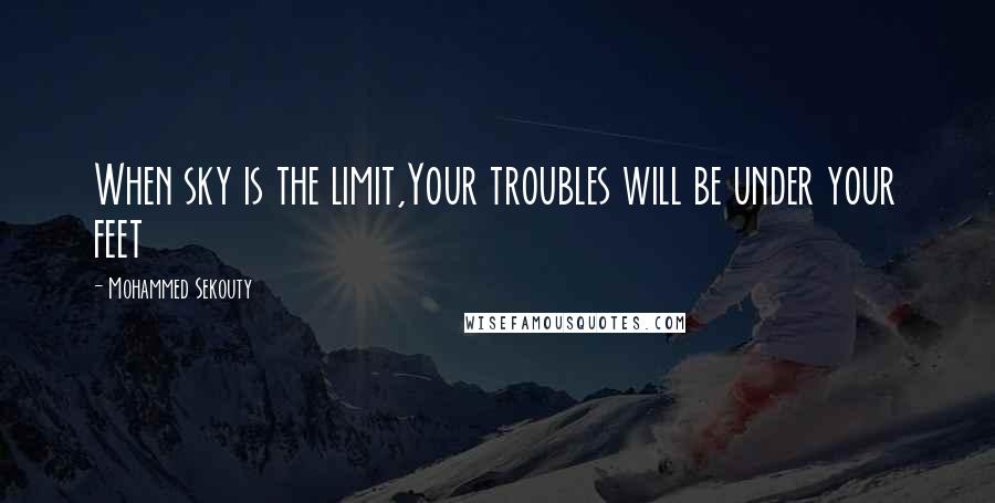 Mohammed Sekouty Quotes: When sky is the limit,Your troubles will be under your feet