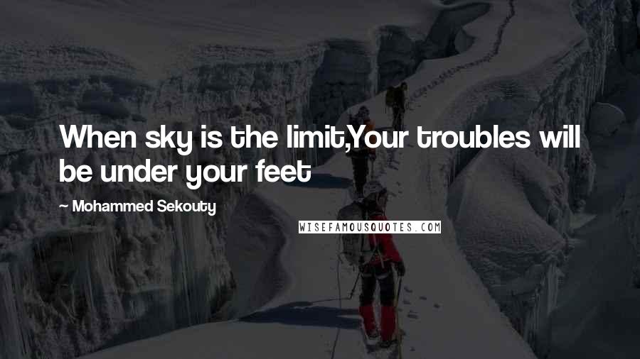 Mohammed Sekouty Quotes: When sky is the limit,Your troubles will be under your feet