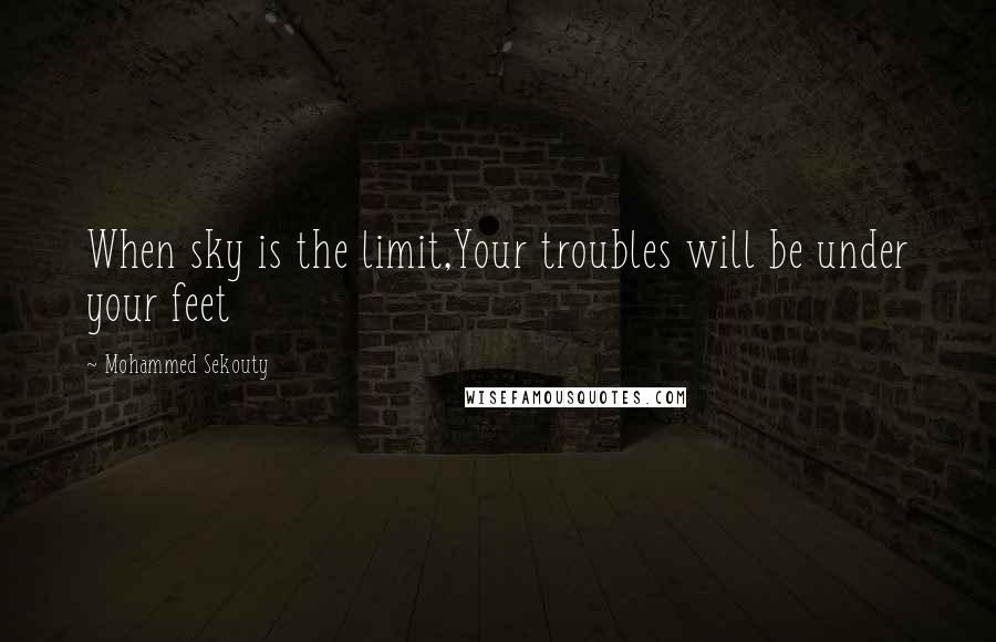 Mohammed Sekouty Quotes: When sky is the limit,Your troubles will be under your feet