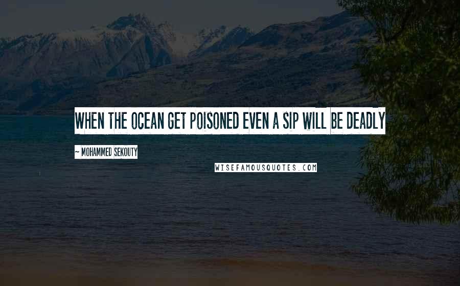 Mohammed Sekouty Quotes: When the ocean get poisoned even a sip will be deadly