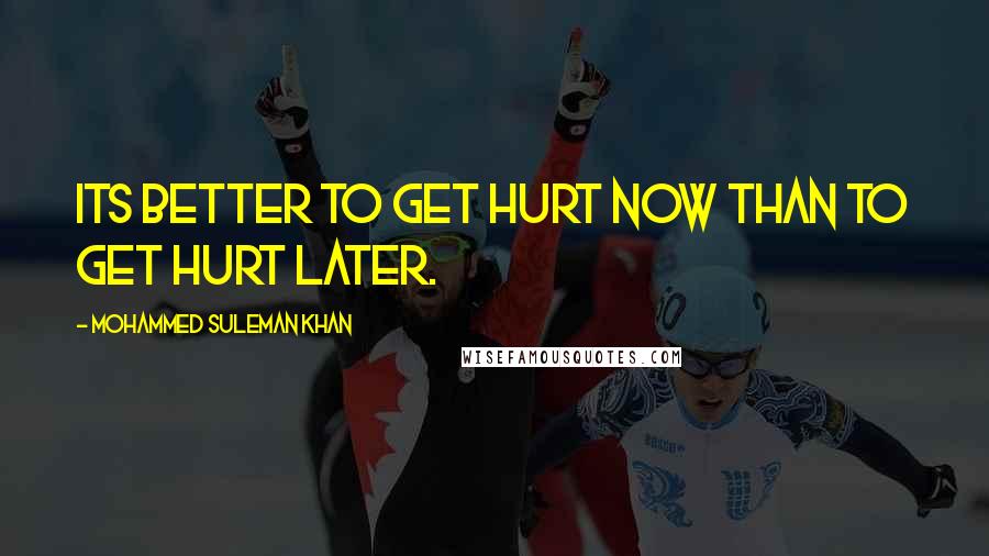 Mohammed Suleman Khan Quotes: Its better to get hurt now than to get hurt later.