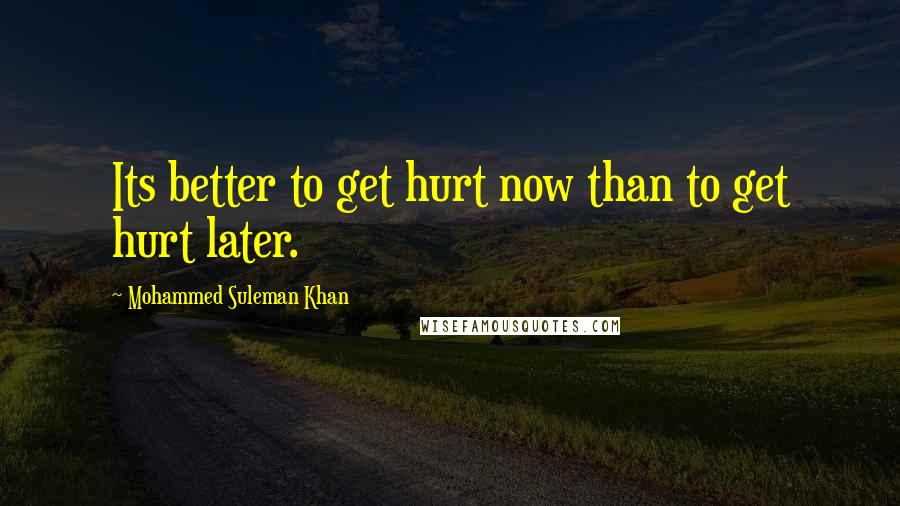 Mohammed Suleman Khan Quotes: Its better to get hurt now than to get hurt later.
