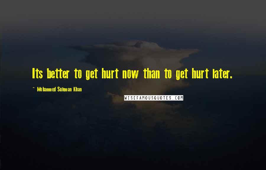 Mohammed Suleman Khan Quotes: Its better to get hurt now than to get hurt later.