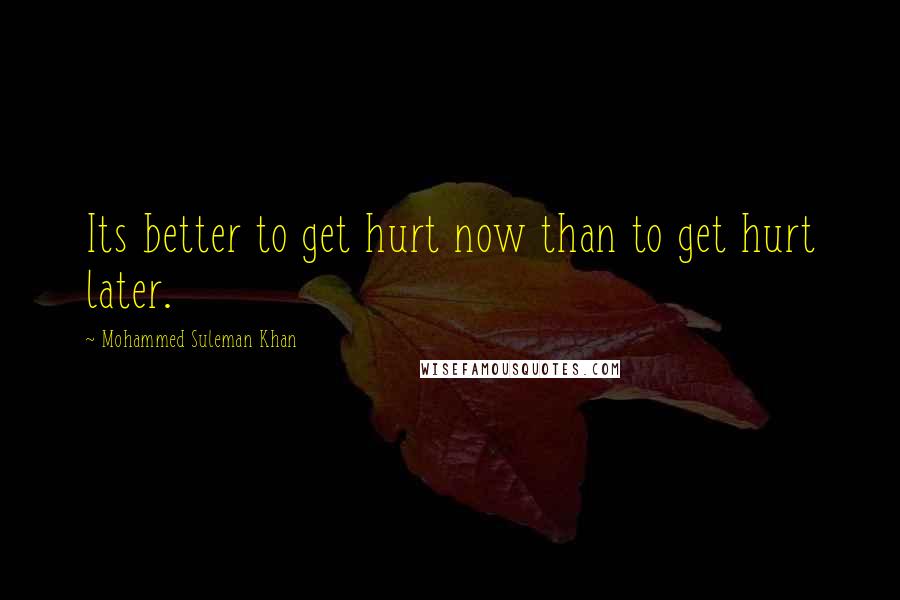 Mohammed Suleman Khan Quotes: Its better to get hurt now than to get hurt later.