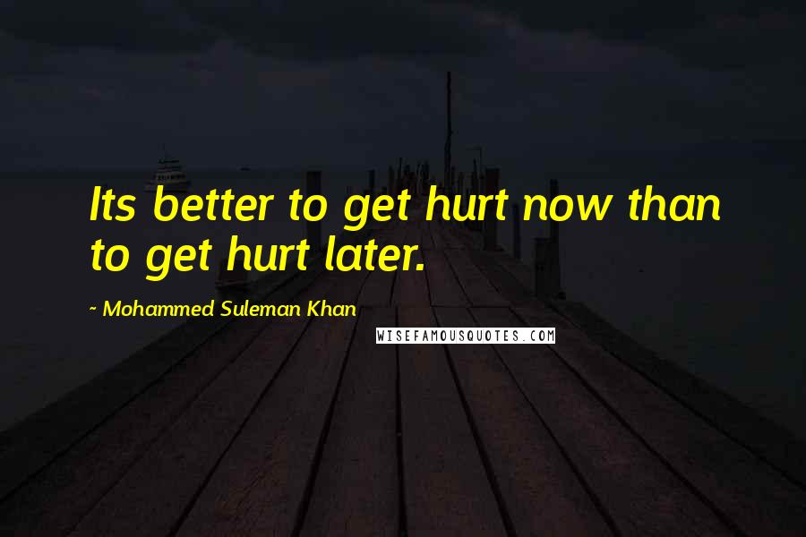 Mohammed Suleman Khan Quotes: Its better to get hurt now than to get hurt later.