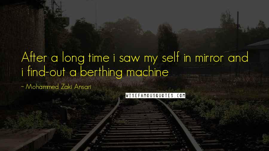 Mohammed Zaki Ansari Quotes: After a long time i saw my self in mirror and i find-out a berthing machine