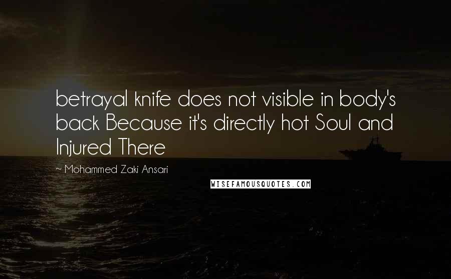 Mohammed Zaki Ansari Quotes: betrayal knife does not visible in body's back Because it's directly hot Soul and Injured There