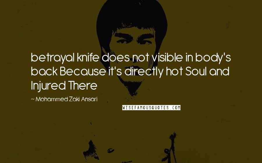 Mohammed Zaki Ansari Quotes: betrayal knife does not visible in body's back Because it's directly hot Soul and Injured There