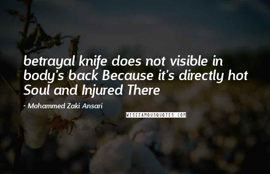 Mohammed Zaki Ansari Quotes: betrayal knife does not visible in body's back Because it's directly hot Soul and Injured There