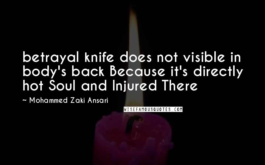 Mohammed Zaki Ansari Quotes: betrayal knife does not visible in body's back Because it's directly hot Soul and Injured There