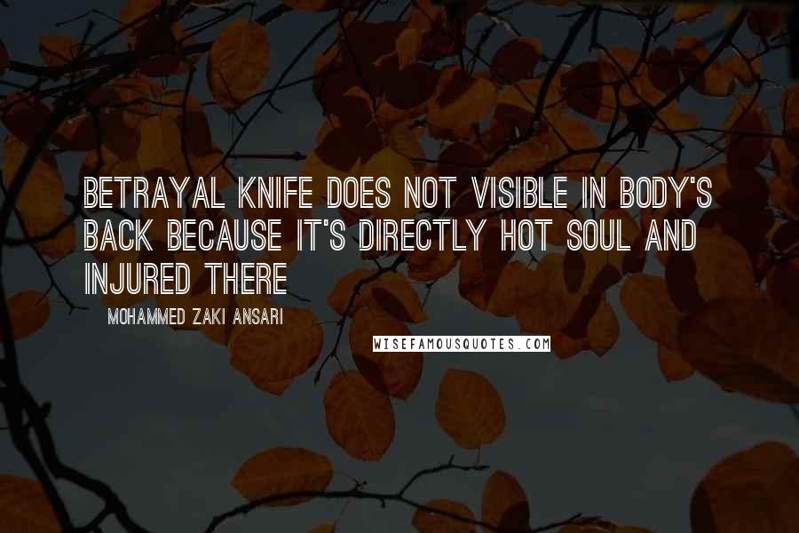 Mohammed Zaki Ansari Quotes: betrayal knife does not visible in body's back Because it's directly hot Soul and Injured There