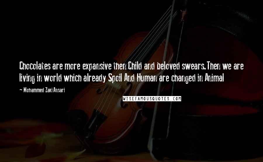 Mohammed Zaki Ansari Quotes: Chocolates are more expansive then Child and beloved swears.Then we are living in world which already Spoil And Human are changed in Animal