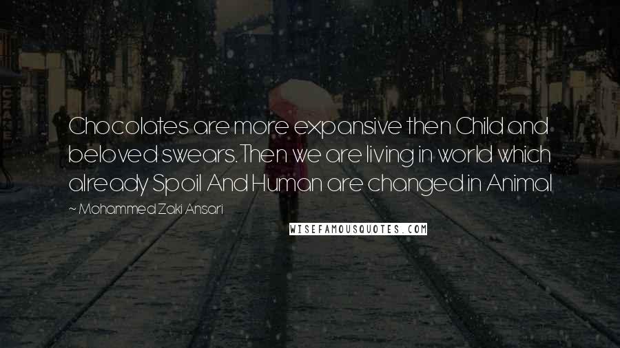 Mohammed Zaki Ansari Quotes: Chocolates are more expansive then Child and beloved swears.Then we are living in world which already Spoil And Human are changed in Animal