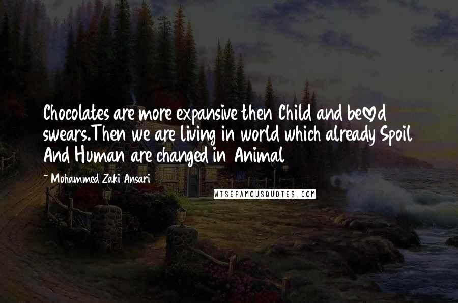 Mohammed Zaki Ansari Quotes: Chocolates are more expansive then Child and beloved swears.Then we are living in world which already Spoil And Human are changed in Animal