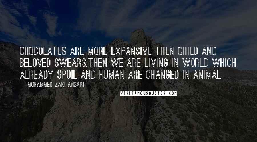 Mohammed Zaki Ansari Quotes: Chocolates are more expansive then Child and beloved swears.Then we are living in world which already Spoil And Human are changed in Animal