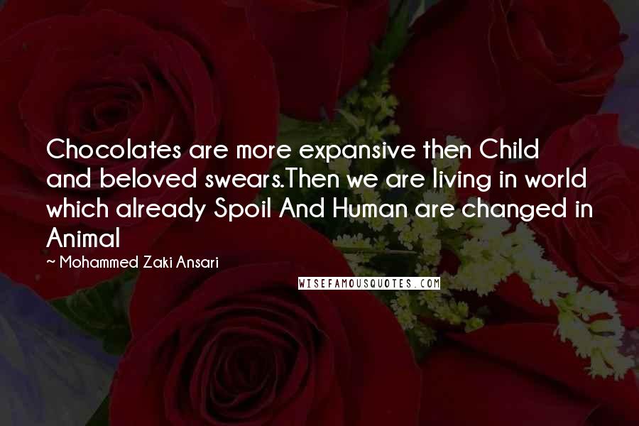 Mohammed Zaki Ansari Quotes: Chocolates are more expansive then Child and beloved swears.Then we are living in world which already Spoil And Human are changed in Animal