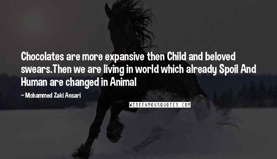 Mohammed Zaki Ansari Quotes: Chocolates are more expansive then Child and beloved swears.Then we are living in world which already Spoil And Human are changed in Animal