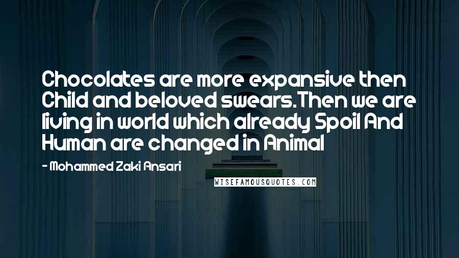 Mohammed Zaki Ansari Quotes: Chocolates are more expansive then Child and beloved swears.Then we are living in world which already Spoil And Human are changed in Animal