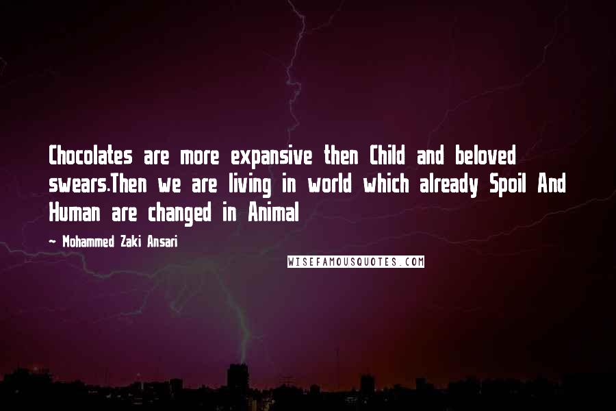 Mohammed Zaki Ansari Quotes: Chocolates are more expansive then Child and beloved swears.Then we are living in world which already Spoil And Human are changed in Animal