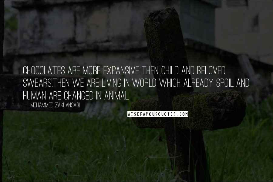 Mohammed Zaki Ansari Quotes: Chocolates are more expansive then Child and beloved swears.Then we are living in world which already Spoil And Human are changed in Animal