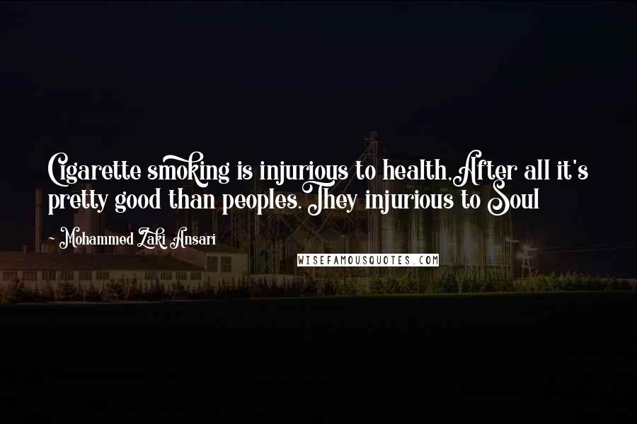 Mohammed Zaki Ansari Quotes: Cigarette smoking is injurious to health,After all it's pretty good than peoples.They injurious to Soul