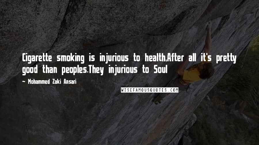 Mohammed Zaki Ansari Quotes: Cigarette smoking is injurious to health,After all it's pretty good than peoples.They injurious to Soul