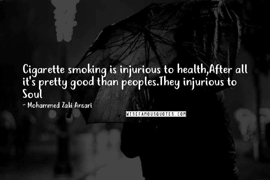 Mohammed Zaki Ansari Quotes: Cigarette smoking is injurious to health,After all it's pretty good than peoples.They injurious to Soul