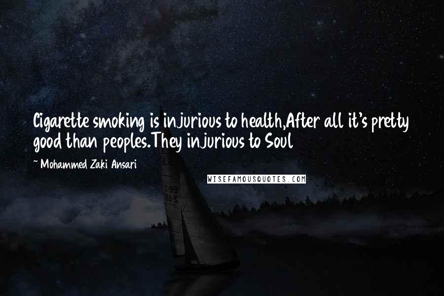 Mohammed Zaki Ansari Quotes: Cigarette smoking is injurious to health,After all it's pretty good than peoples.They injurious to Soul