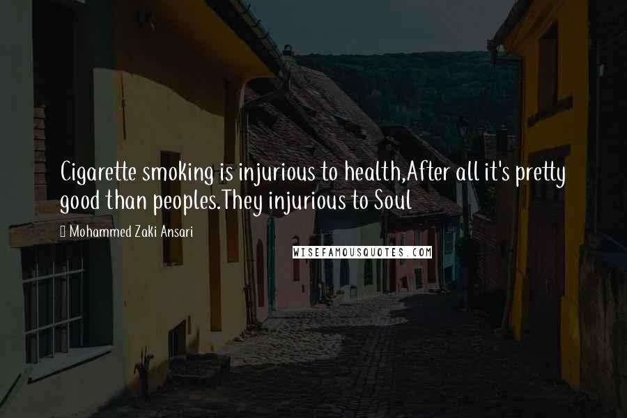 Mohammed Zaki Ansari Quotes: Cigarette smoking is injurious to health,After all it's pretty good than peoples.They injurious to Soul