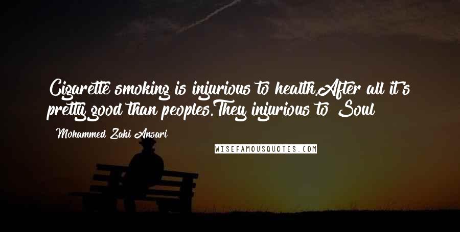 Mohammed Zaki Ansari Quotes: Cigarette smoking is injurious to health,After all it's pretty good than peoples.They injurious to Soul